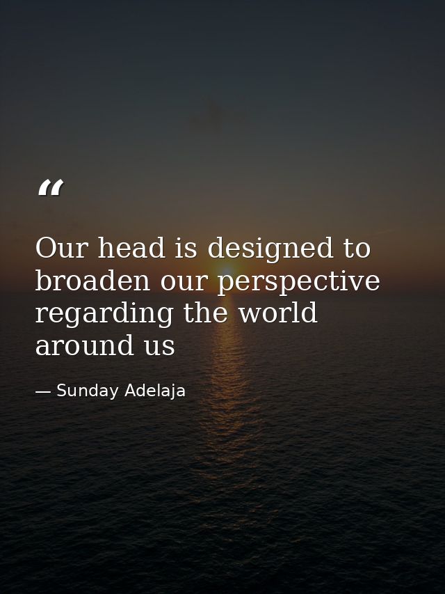 Our head is designed to broaden our perspective regarding the world around us — Sunday Adelaja