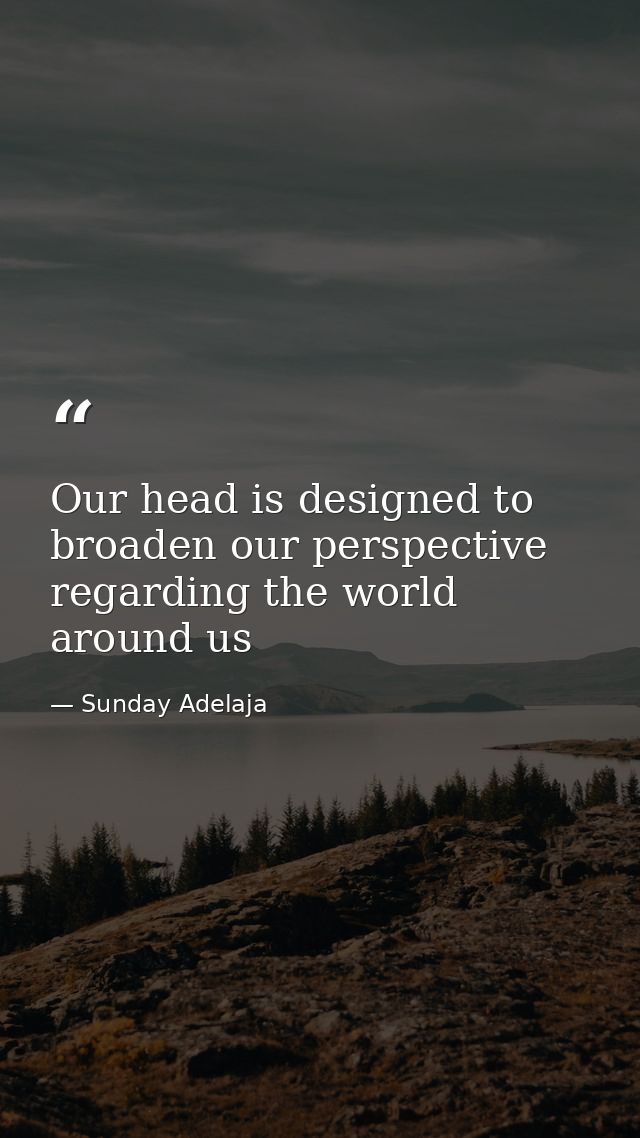 Our head is designed to broaden our perspective regarding the world around us — Sunday Adelaja