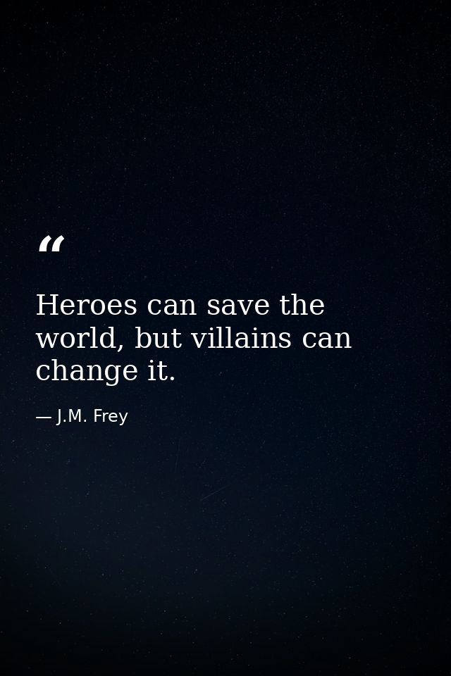 Heroes can save the world, but villains can change it. — J.M. Frey