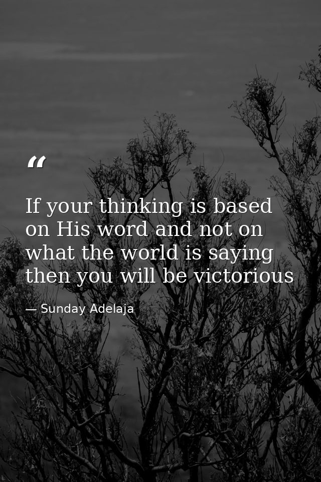 If your thinking is based on His word and not on what the world is saying then you will be victorious — Sunday Adelaja