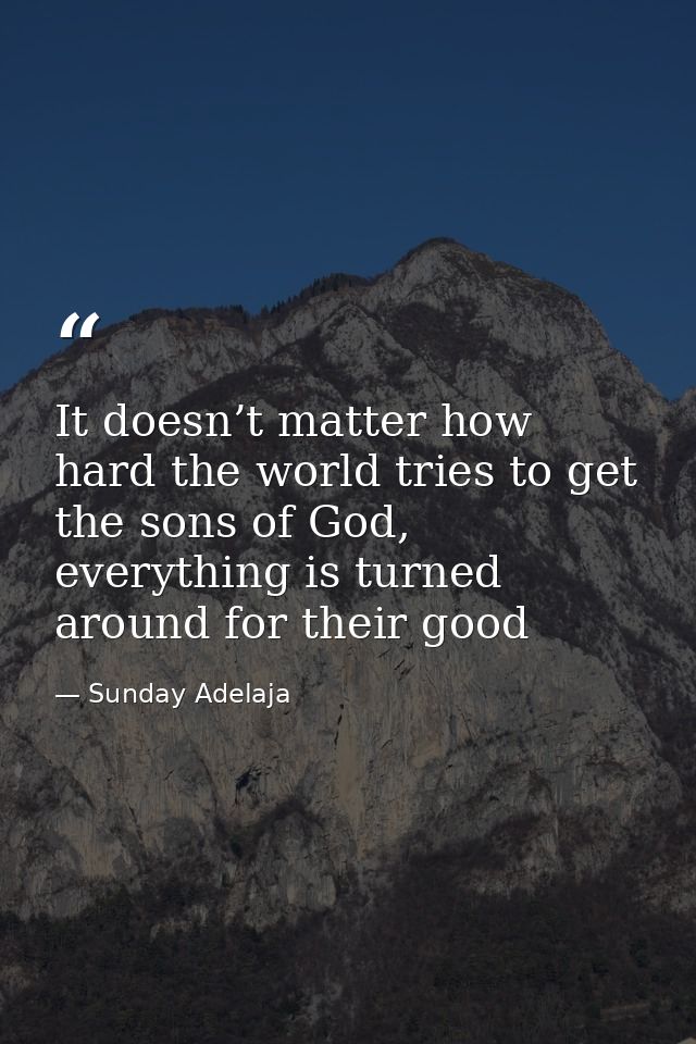 It doesn’t matter how hard the world tries to get the sons of God, everything is turned around for their good — Sunday Adelaja
