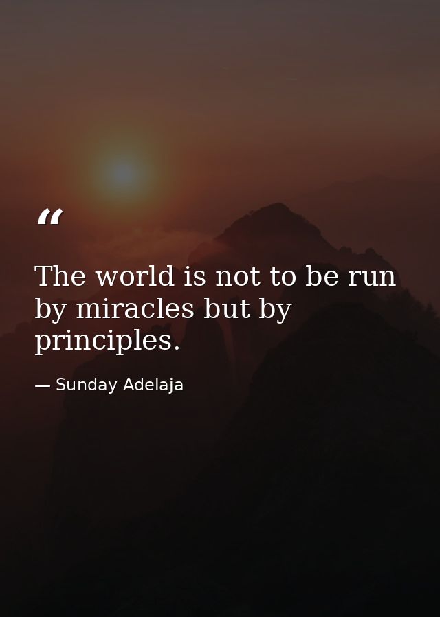 The world is not to be run by miracles but by principles. — Sunday Adelaja