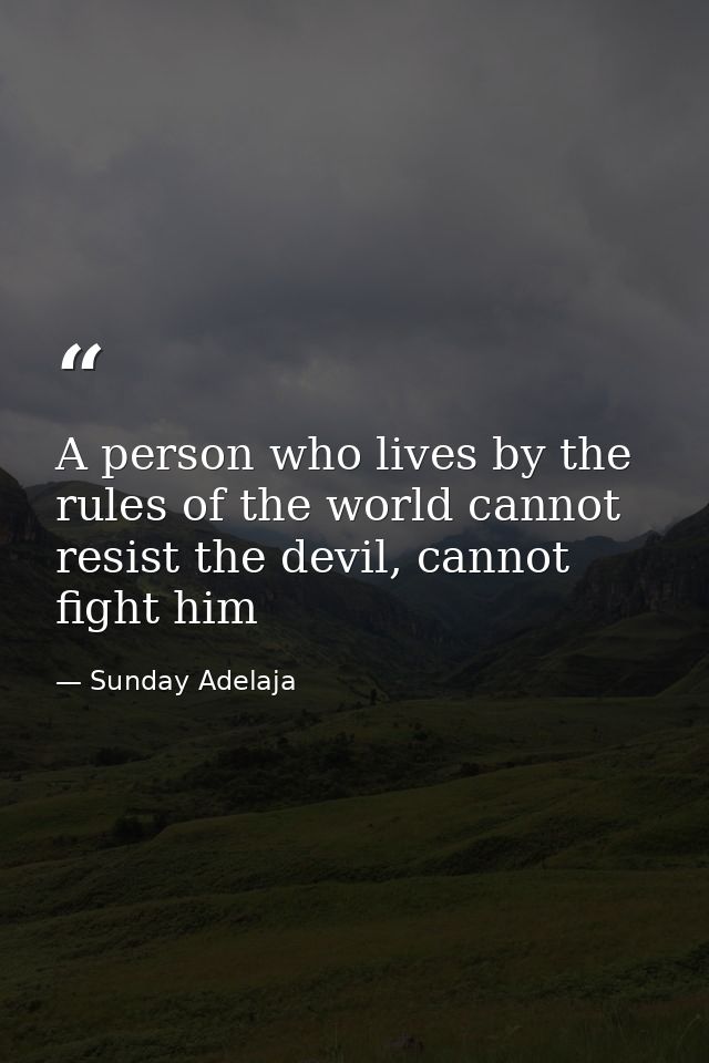 A person who lives by the rules of the world cannot resist the devil, cannot fight him — Sunday Adelaja