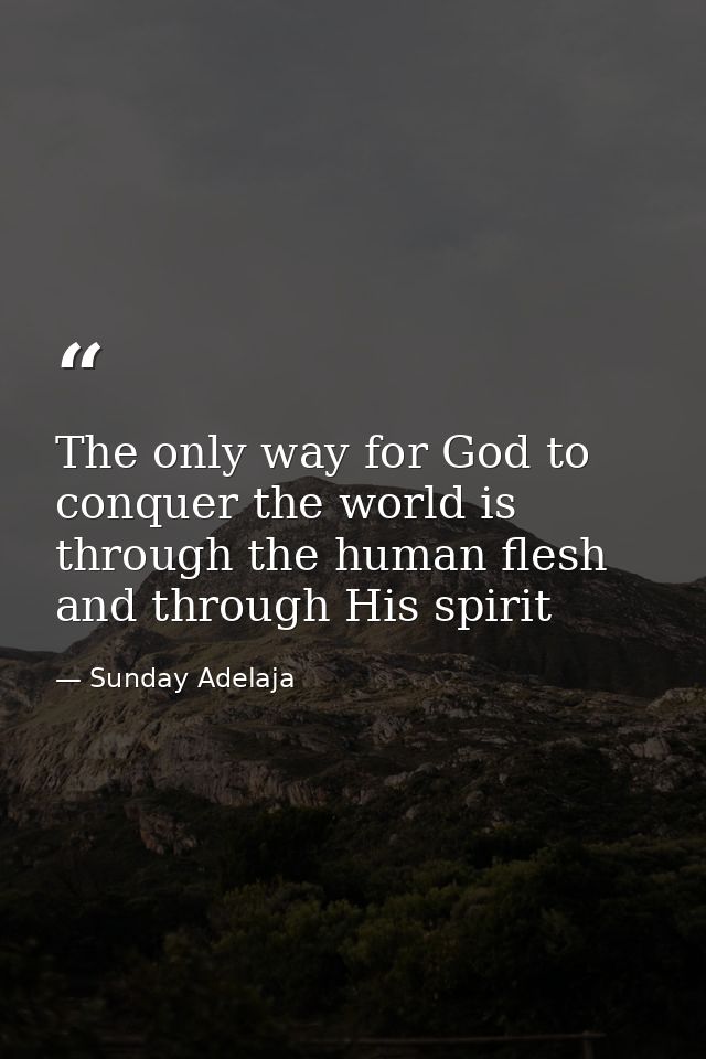 The only way for God to conquer the world is through the human flesh and through His spirit — Sunday Adelaja