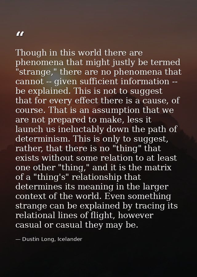 Though in this world there are phenomena that might justly be termed "strange," there are no phenomena that cannot -- gi — Dustin Long, Icelander