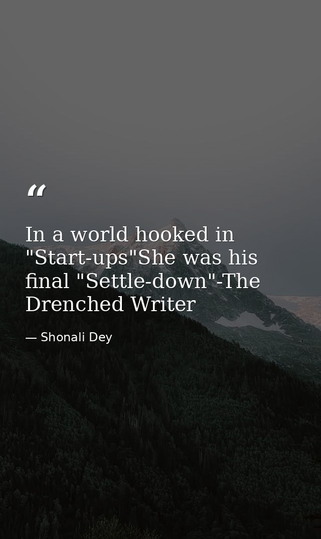In a world hooked in "Start-ups"She was his final "Settle-down"-The Drenched Writer — Shonali Dey