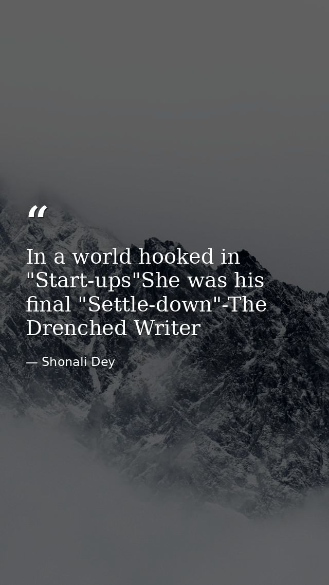 In a world hooked in "Start-ups"She was his final "Settle-down"-The Drenched Writer — Shonali Dey