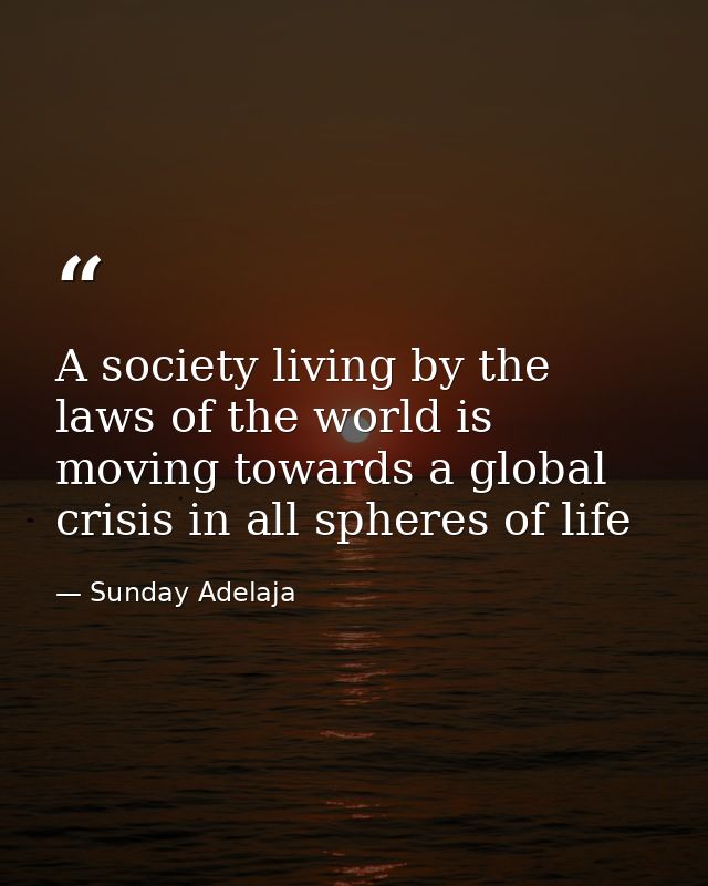 A society living by the laws of the world is moving towards a global crisis in all spheres of life — Sunday Adelaja