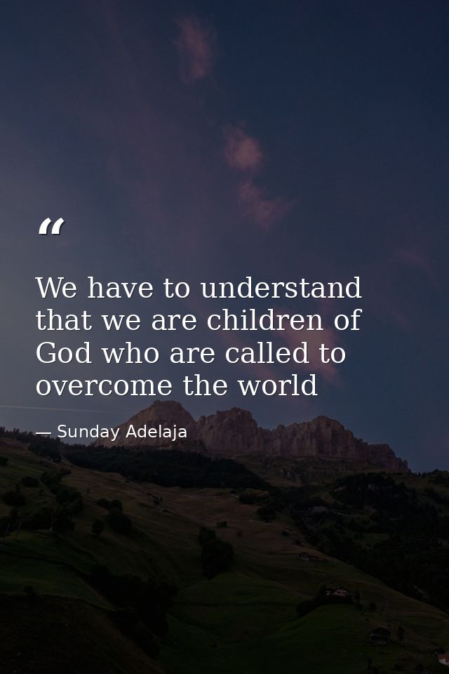 We have to understand that we are children of God who are called to overcome the world — Sunday Adelaja