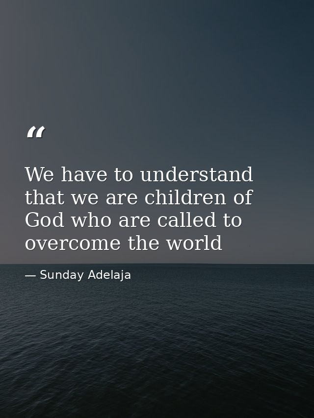 We have to understand that we are children of God who are called to overcome the world — Sunday Adelaja