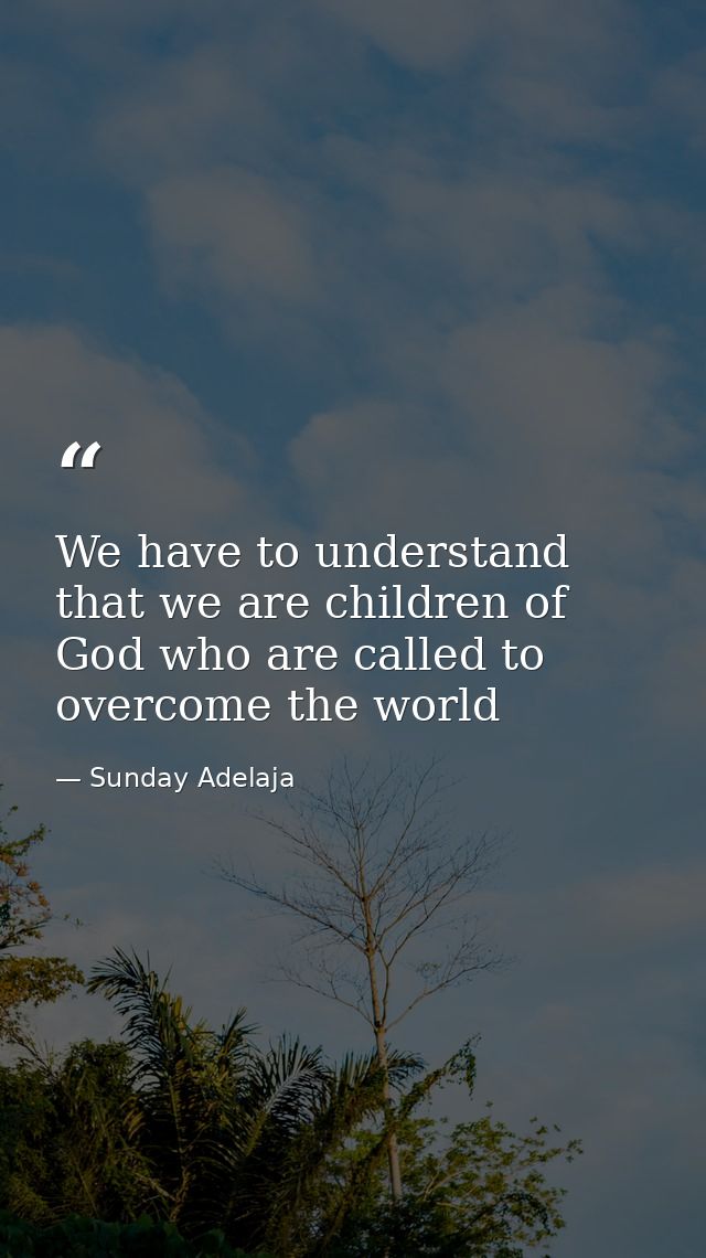 We have to understand that we are children of God who are called to overcome the world — Sunday Adelaja