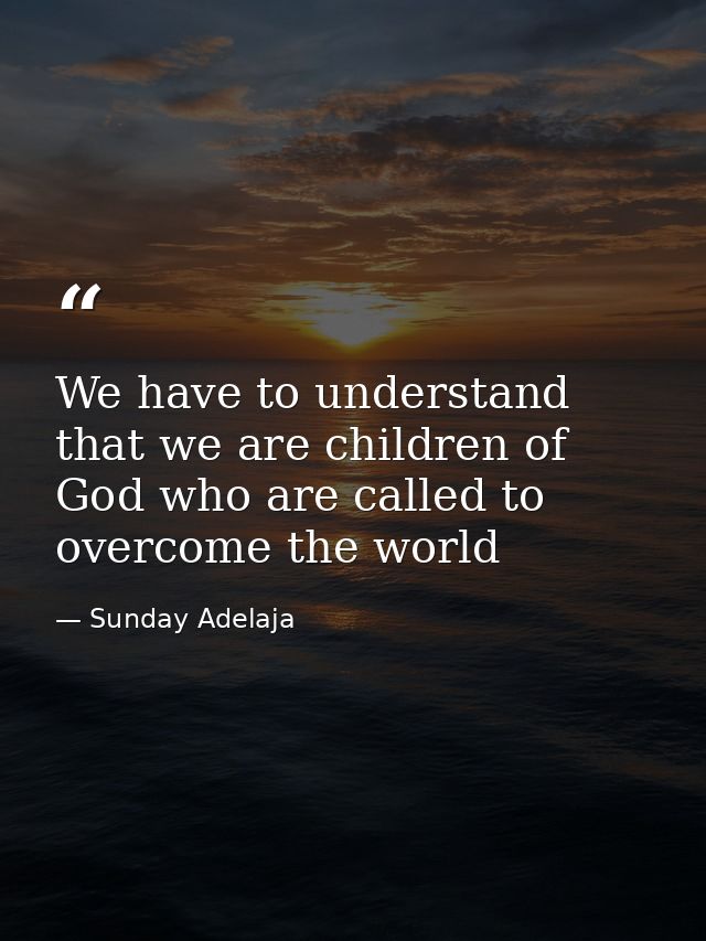 We have to understand that we are children of God who are called to overcome the world — Sunday Adelaja