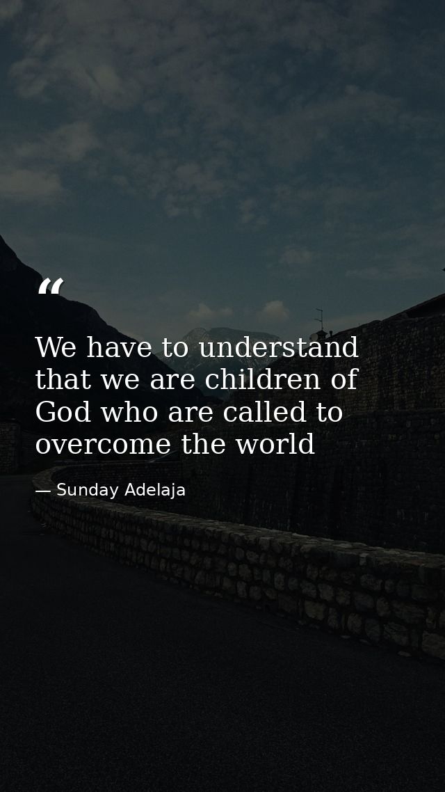 We have to understand that we are children of God who are called to overcome the world — Sunday Adelaja