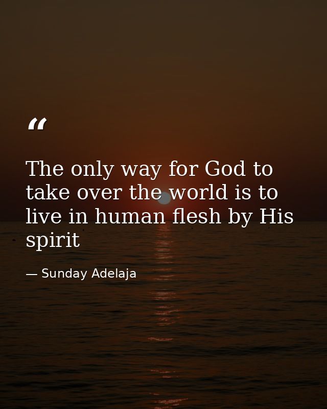 The only way for God to take over the world is to live in human flesh by His spirit — Sunday Adelaja