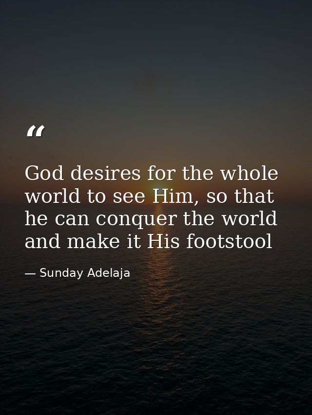 God desires for the whole world to see Him, so that he can conquer the world and make it His footstool — Sunday Adelaja