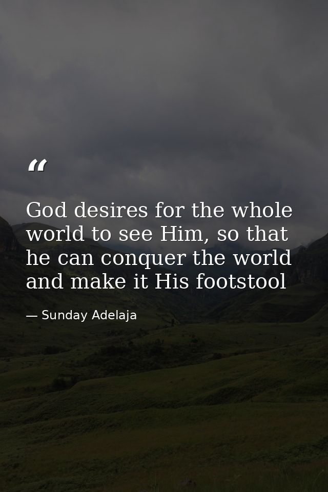 God desires for the whole world to see Him, so that he can conquer the world and make it His footstool — Sunday Adelaja