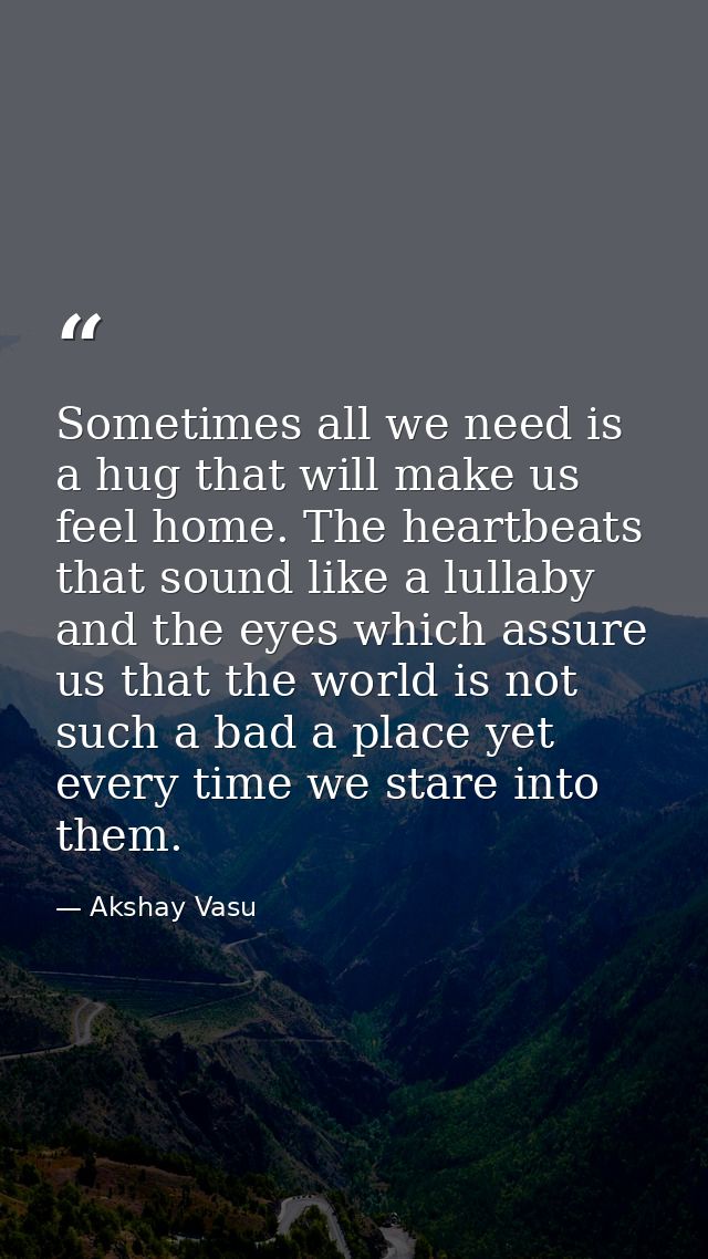 Sometimes all we need is a hug that will make us feel home. The heartbeats that sound like a lullaby and the eyes which  — Akshay Vasu