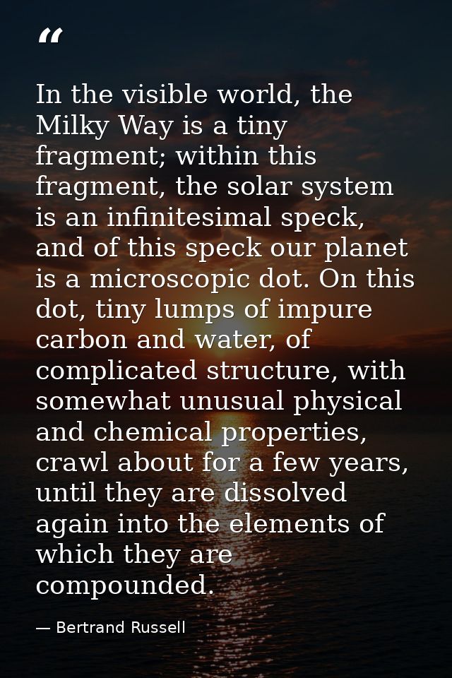 In the visible world, the Milky Way is a tiny fragment; within this fragment, the solar system is an infinitesimal speck — Bertrand Russell