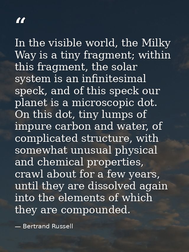 In the visible world, the Milky Way is a tiny fragment; within this fragment, the solar system is an infinitesimal speck — Bertrand Russell