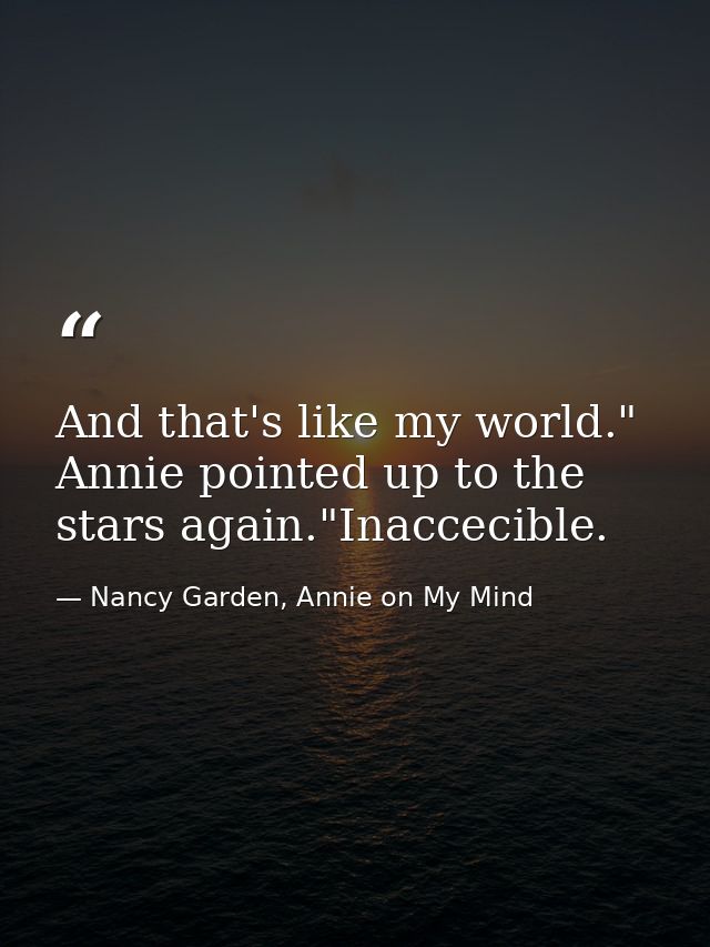 And that's like my world." Annie pointed up to the stars again."Inaccecible. — Nancy Garden, Annie on My Mind