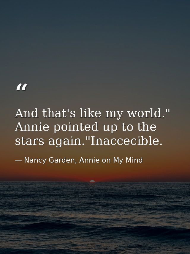 And that's like my world." Annie pointed up to the stars again."Inaccecible. — Nancy Garden, Annie on My Mind