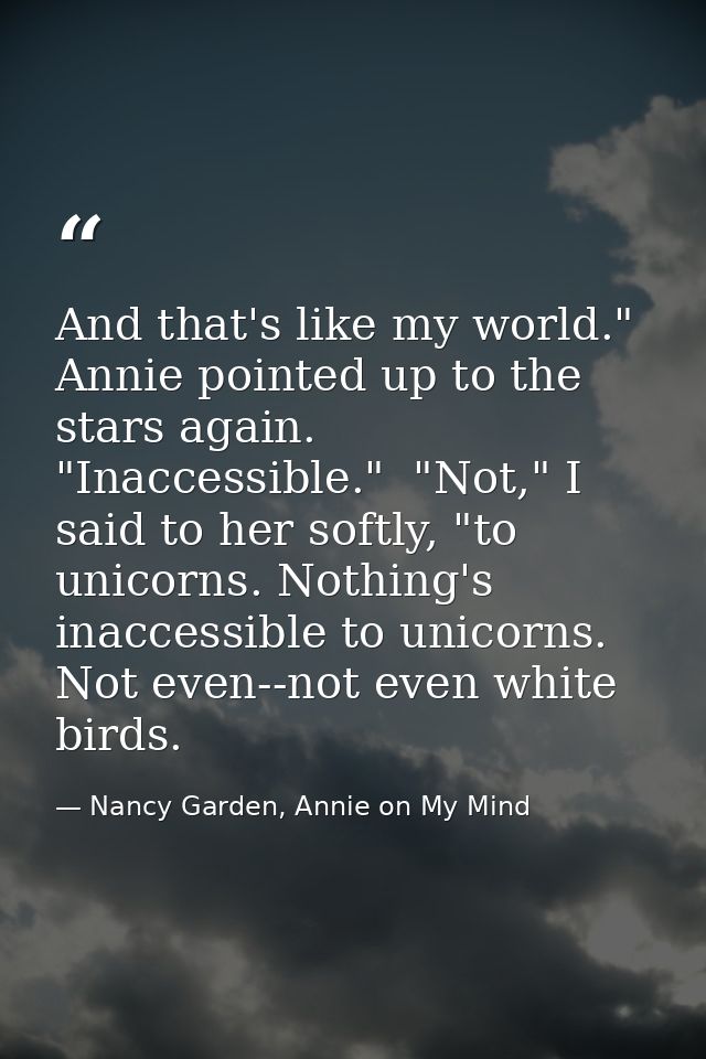 And that's like my world." Annie pointed up to the stars again. "Inaccessible."  "Not," I said to her softly, "to unicor — Nancy Garden, Annie on My Mind