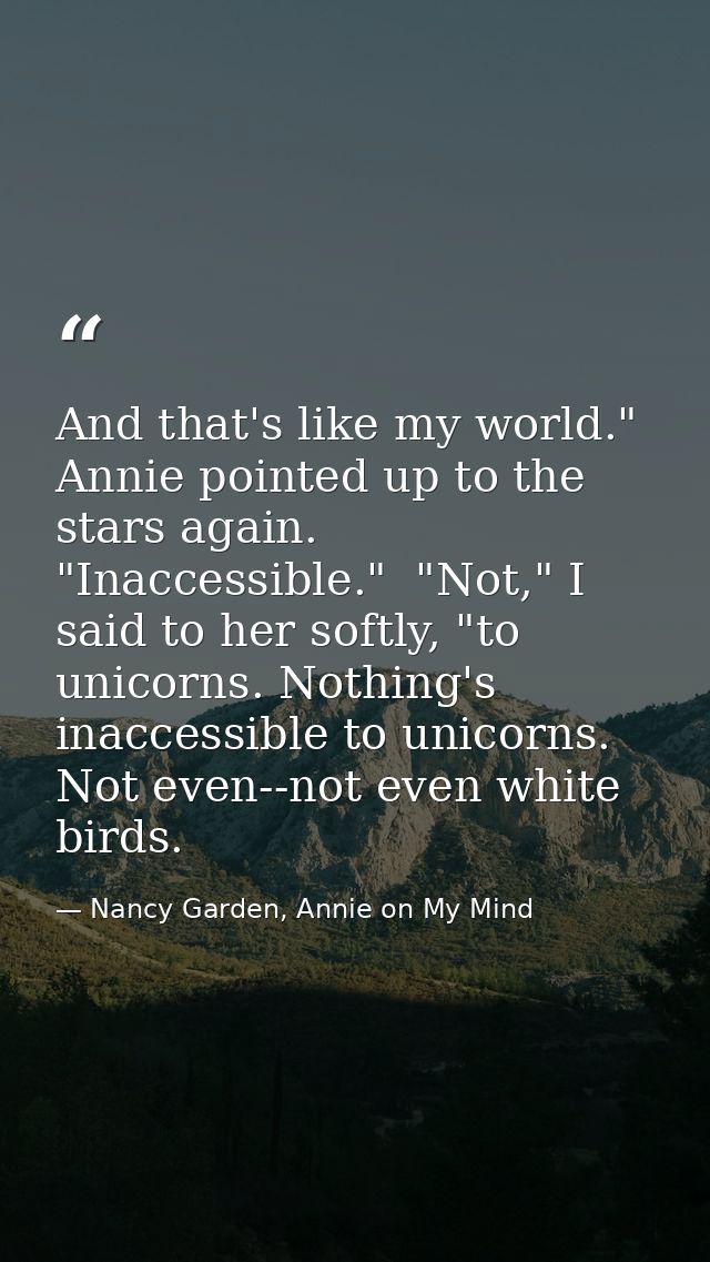 And that's like my world." Annie pointed up to the stars again. "Inaccessible."  "Not," I said to her softly, "to unicor — Nancy Garden, Annie on My Mind