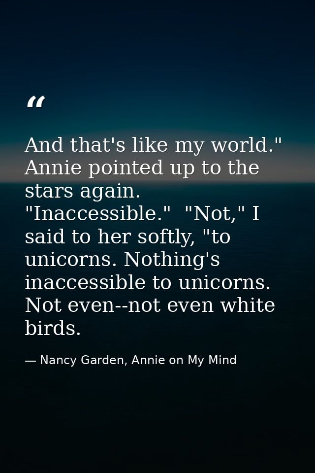 And that's like my world." Annie pointed up to the stars again. "Inaccessible."  "Not," I said to her softly, "to unicor — Nancy Garden, Annie on My Mind