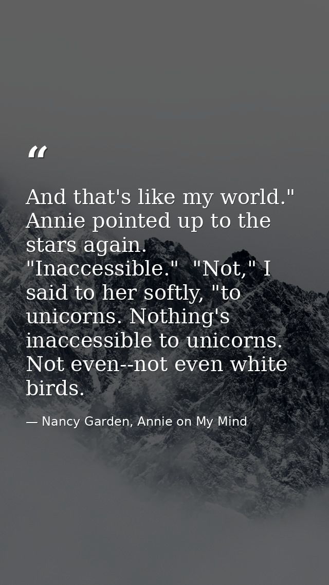 And that's like my world." Annie pointed up to the stars again. "Inaccessible."  "Not," I said to her softly, "to unicor — Nancy Garden, Annie on My Mind