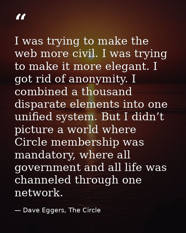 I was trying to make the web more civil. I was trying to make it more elegant. I got rid of anonymity. I combined a thou — Dave Eggers, The Circle