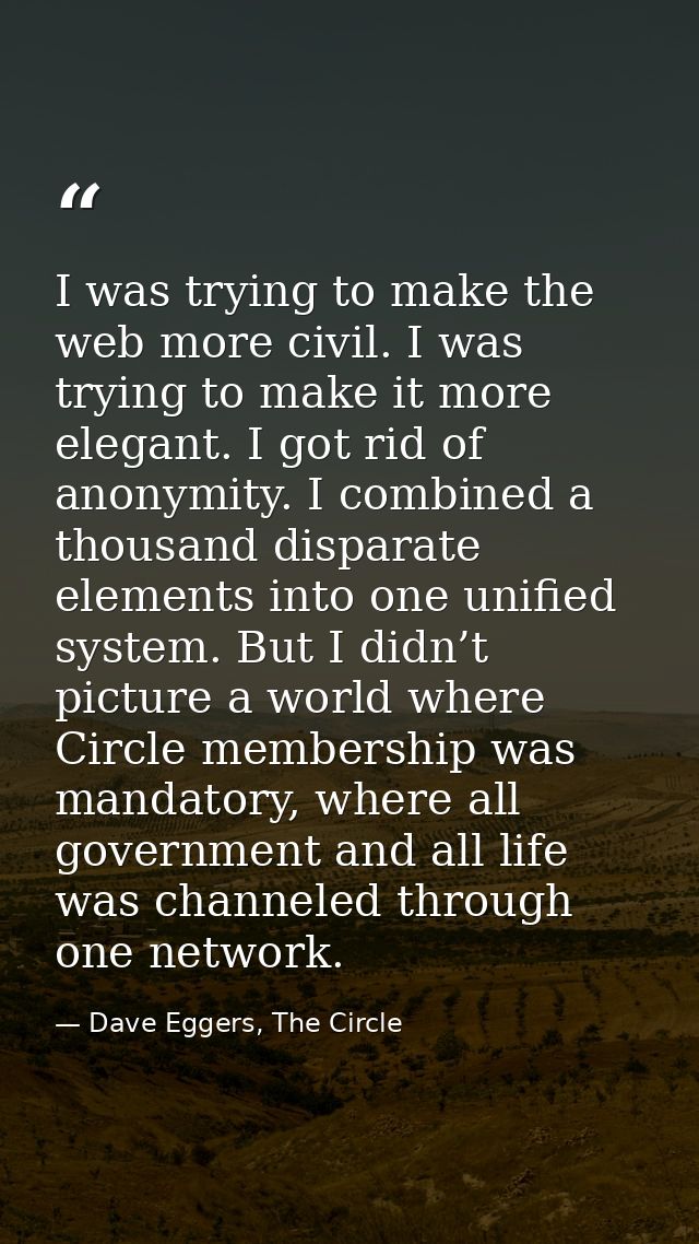I was trying to make the web more civil. I was trying to make it more elegant. I got rid of anonymity. I combined a thou — Dave Eggers, The Circle