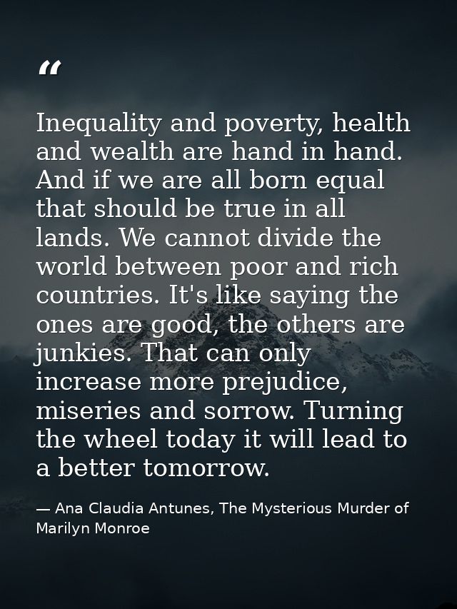 Inequality and poverty, health and wealth are hand in hand. And if we are all born equal that should be true in all land — Ana Claudia Antunes, The Mysterious Murder of Marilyn Monroe