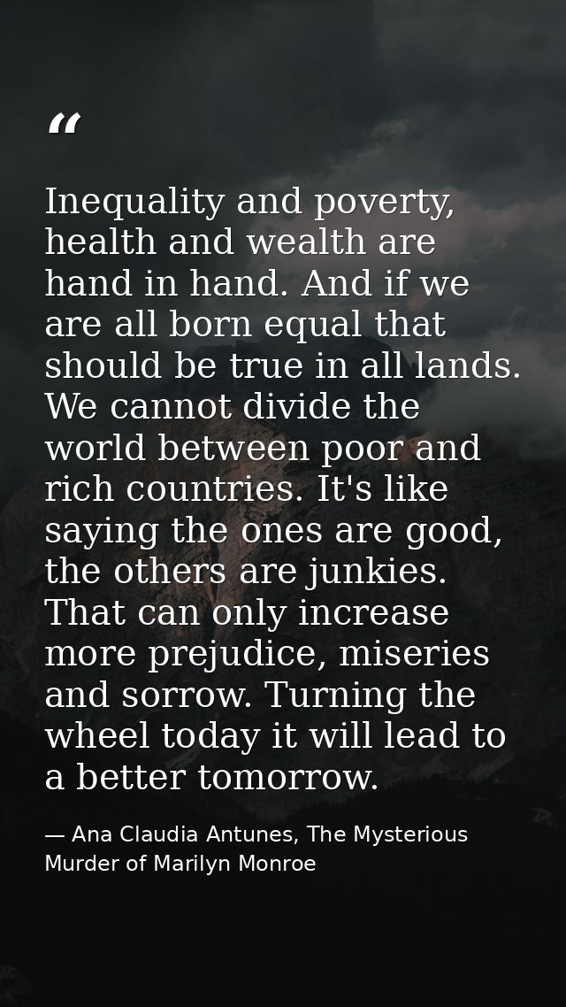 Inequality and poverty, health and wealth are hand in hand. And if we are all born equal that should be true in all land — Ana Claudia Antunes, The Mysterious Murder of Marilyn Monroe
