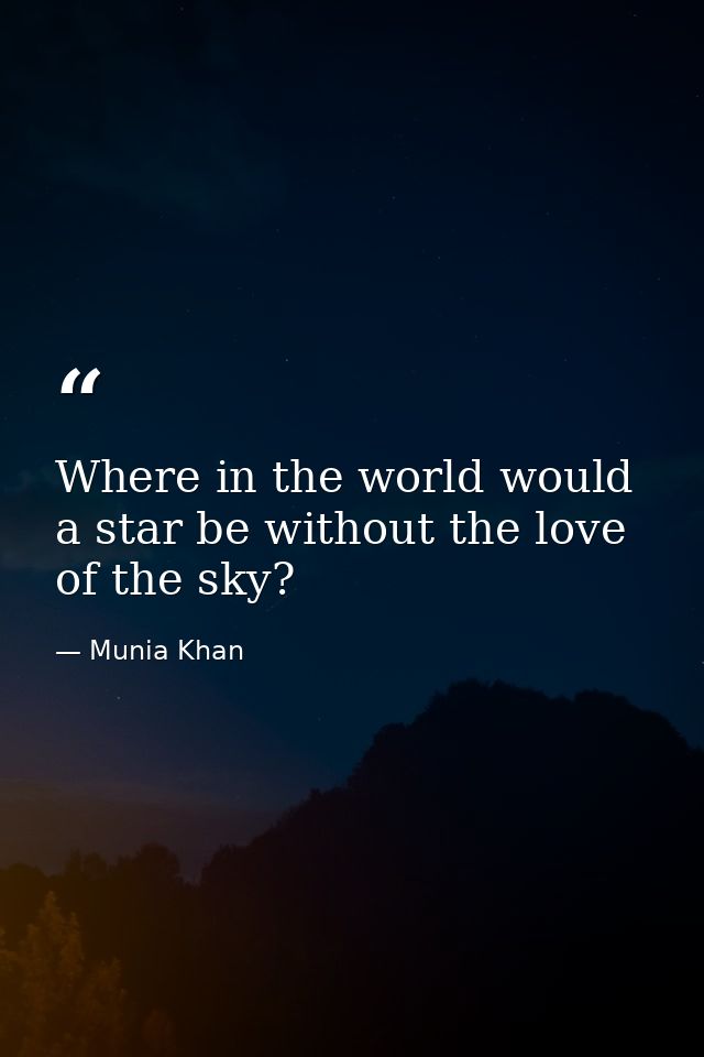 Where in the world would a star be without the love of the sky? — Munia Khan
