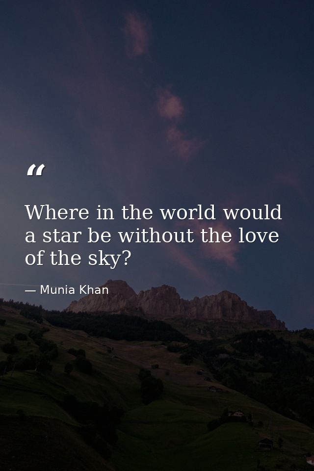 Where in the world would a star be without the love of the sky? — Munia Khan