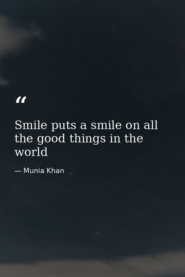 Smile puts a smile on all the good things in the world — Munia Khan