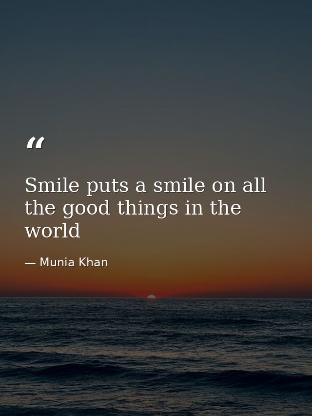 Smile puts a smile on all the good things in the world — Munia Khan