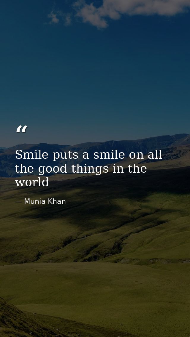 Smile puts a smile on all the good things in the world — Munia Khan