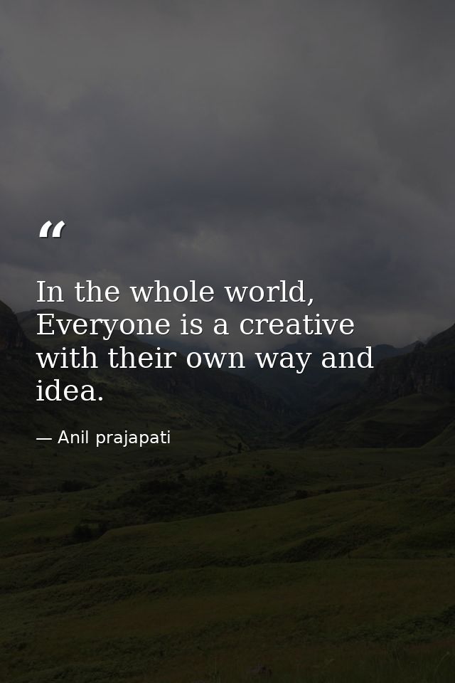 In the whole world, Everyone is a creative with their own way and idea. — Anil prajapati