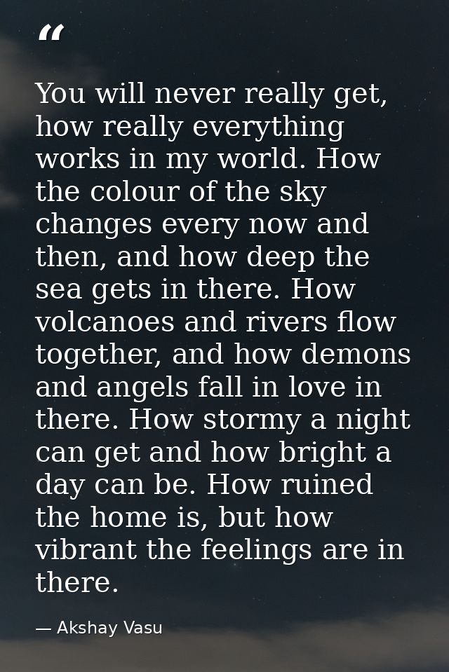 You will never really get, how really everything works in my world. How the colour of the sky changes every now and then — Akshay Vasu