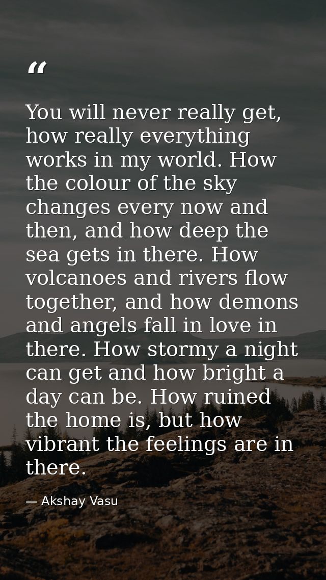 You will never really get, how really everything works in my world. How the colour of the sky changes every now and then — Akshay Vasu