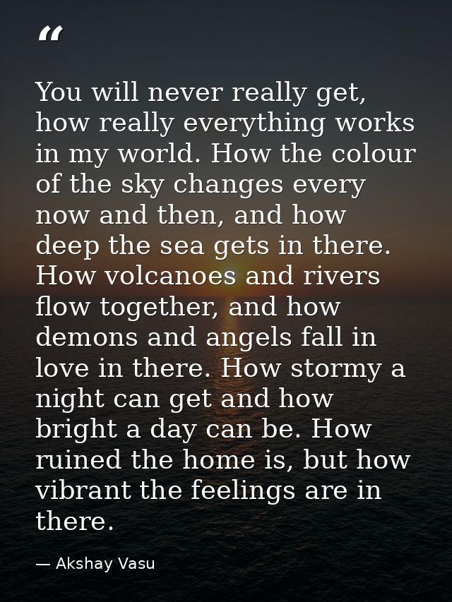 You will never really get, how really everything works in my world. How the colour of the sky changes every now and then — Akshay Vasu