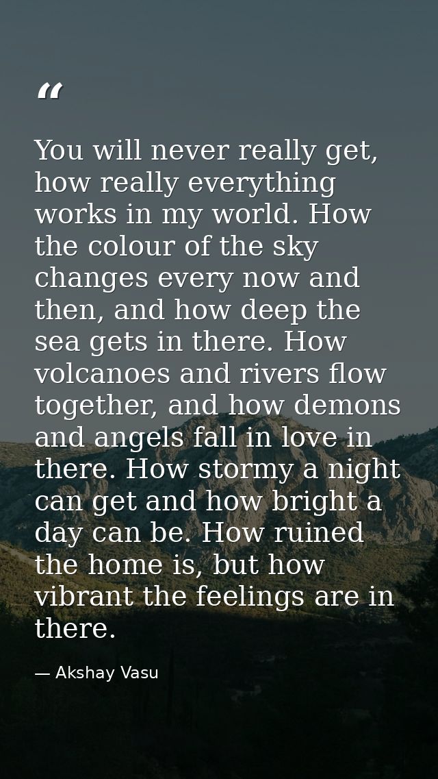 You will never really get, how really everything works in my world. How the colour of the sky changes every now and then — Akshay Vasu