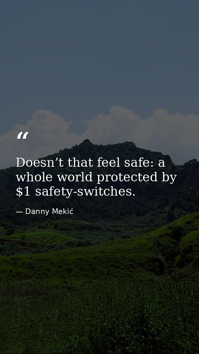 Doesn’t that feel safe: a whole world protected by $1 safety-switches. — Danny Mekić