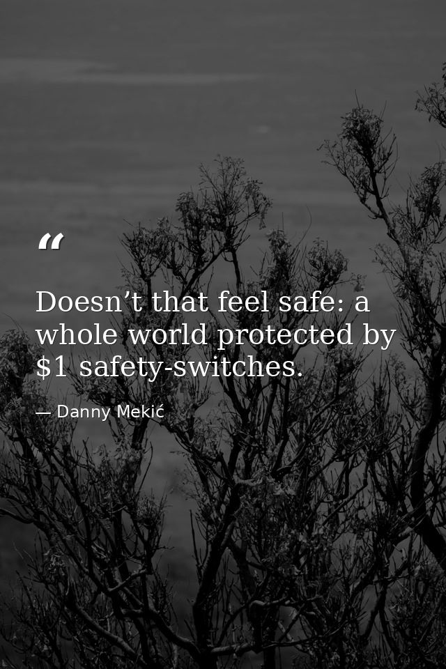 Doesn’t that feel safe: a whole world protected by $1 safety-switches. — Danny Mekić