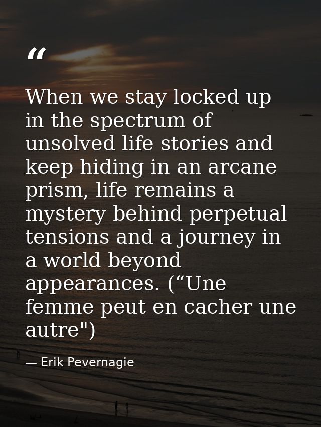 When we stay locked up in the spectrum of unsolved life stories and keep hiding in an arcane prism, life remains a myste — Erik Pevernagie
