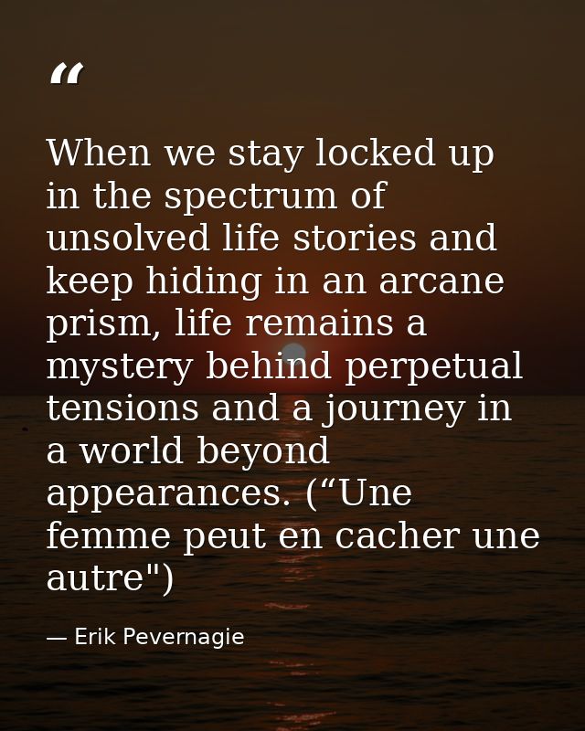 When we stay locked up in the spectrum of unsolved life stories and keep hiding in an arcane prism, life remains a myste — Erik Pevernagie