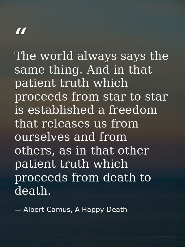 The world always says the same thing. And in that patient truth which proceeds from star to star is established a freedo — Albert Camus, A Happy Death