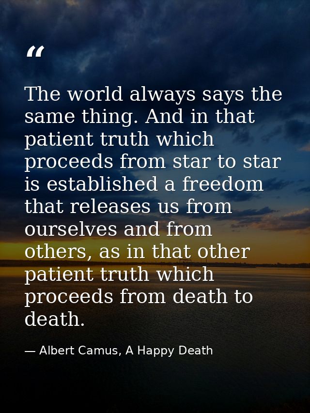 The world always says the same thing. And in that patient truth which proceeds from star to star is established a freedo — Albert Camus, A Happy Death