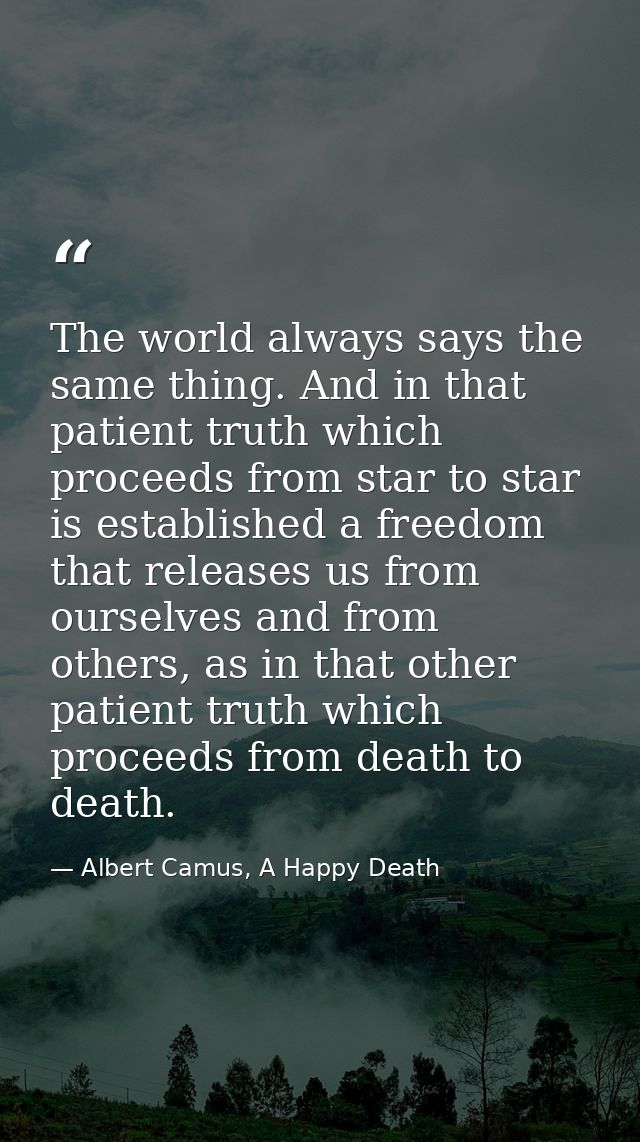 The world always says the same thing. And in that patient truth which proceeds from star to star is established a freedo — Albert Camus, A Happy Death